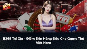 B369 Tài Xỉu – Điểm Đến Hàng Đầu Cho Game Thủ Việt Nam