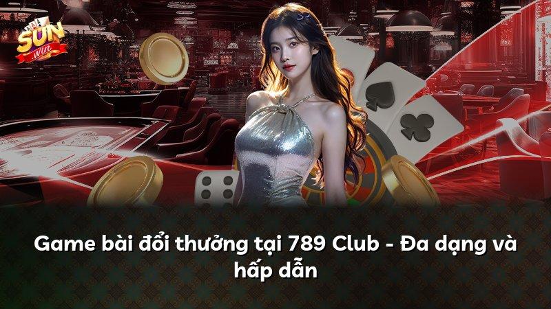 Game bài đổi thưởng tại 789 Club - Đa dạng và hấp dẫn