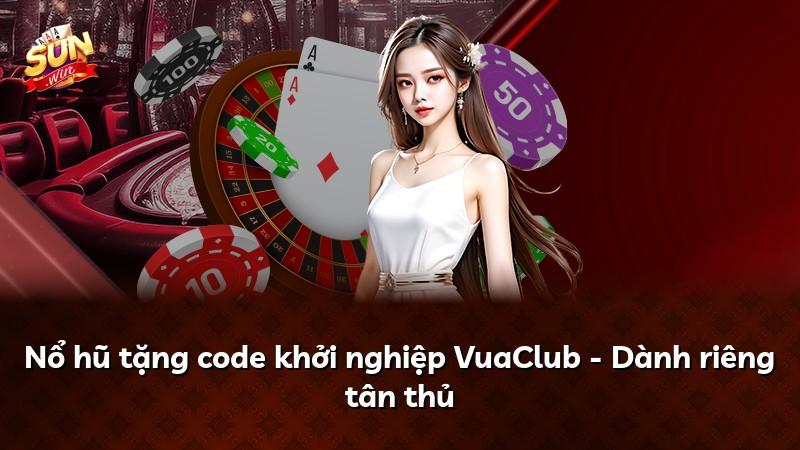 Nổ hũ tặng code khởi nghiệp VuaClub - Dành riêng tân thủ
